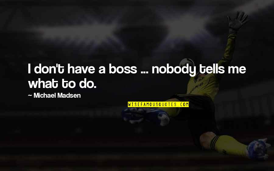 A Boss Quotes By Michael Madsen: I don't have a boss ... nobody tells A Boss Quotes By Michael Madsen: I don't have a boss ... nobody tells