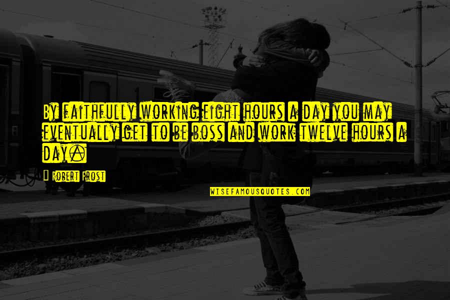 A Boss Quotes By Robert Frost: By faithfully working eight hours a day you