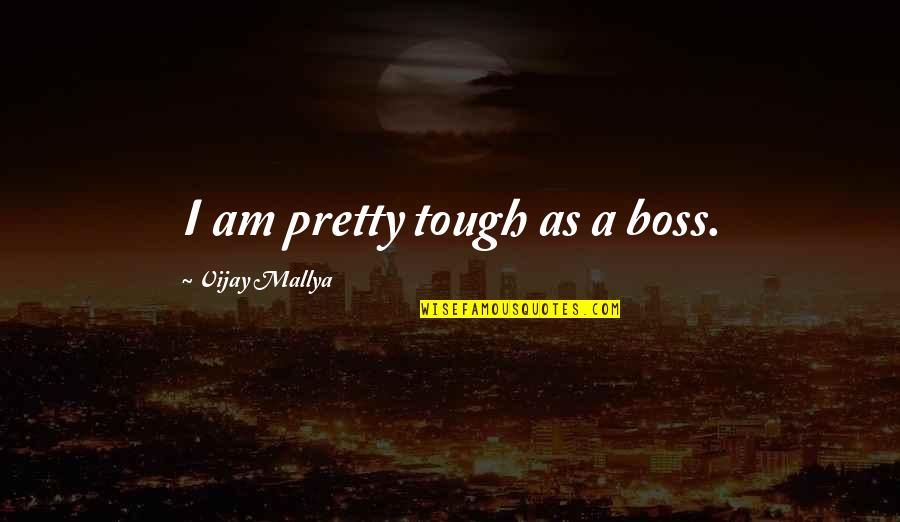 A Boss Quotes By Vijay Mallya: I am pretty tough as a boss.