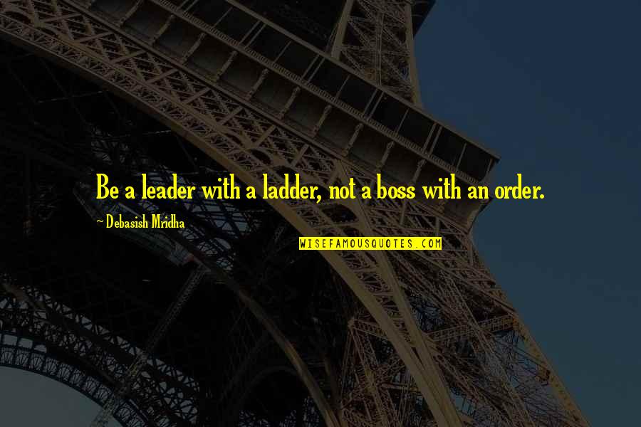 A Boss With An Order Quotes By Debasish Mridha: Be a leader with a ladder, not a