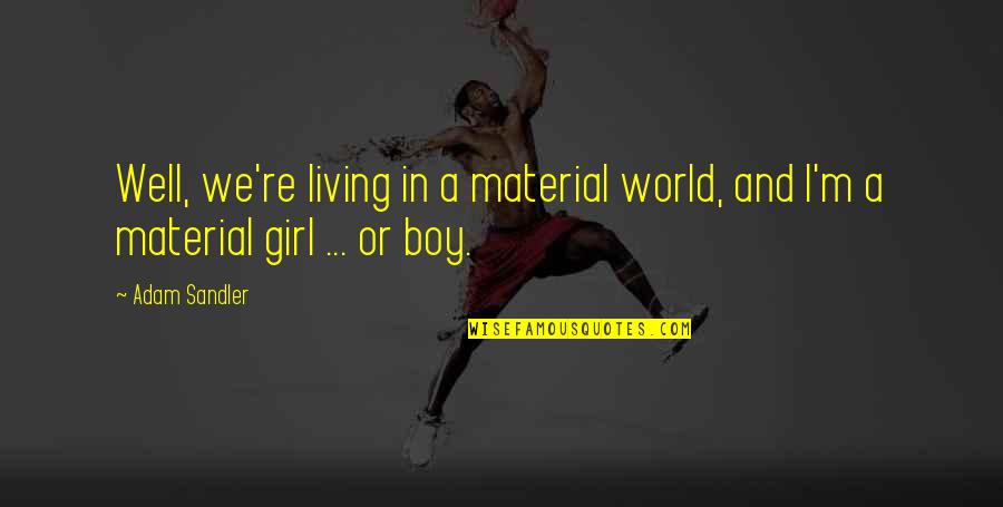 A Boy And Girl Quotes By Adam Sandler: Well, we're living in a material world, and