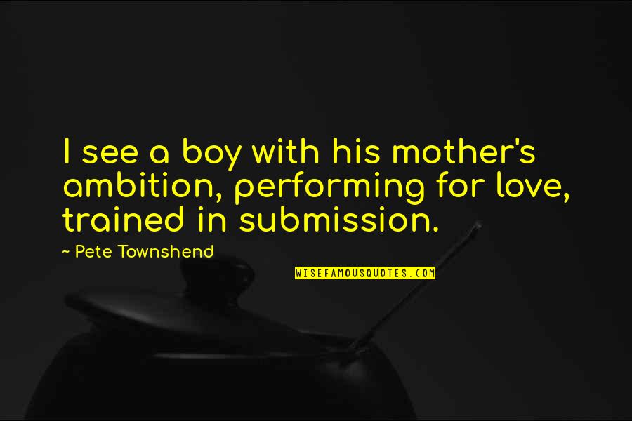 A Boy And His Mother Quotes By Pete Townshend: I see a boy with his mother's ambition,