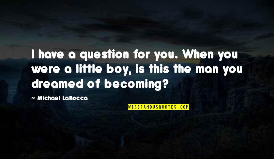 A Boy Becoming A Man Quotes By Michael LaRocca: I have a question for you. When you
