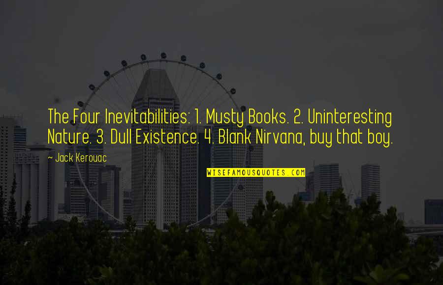 A Boy Book Quotes By Jack Kerouac: The Four Inevitabilities: 1. Musty Books. 2. Uninteresting A Boy Book Quotes By Jack Kerouac: The Four Inevitabilities: 1. Musty Books. 2. Uninteresting