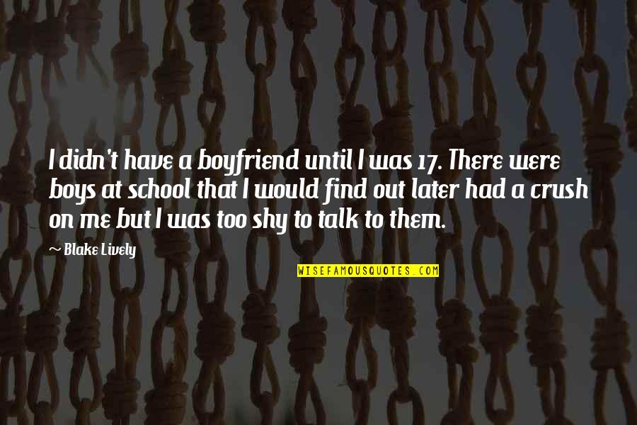 A Boy Crush Quotes By Blake Lively: I didn't have a boyfriend until I was A Boy Crush Quotes By Blake Lively: I didn't have a boyfriend until I was