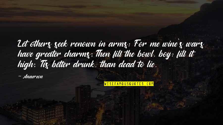 A Boy Lying To You Quotes By Anacreon: Let others seek renown in arms; For me