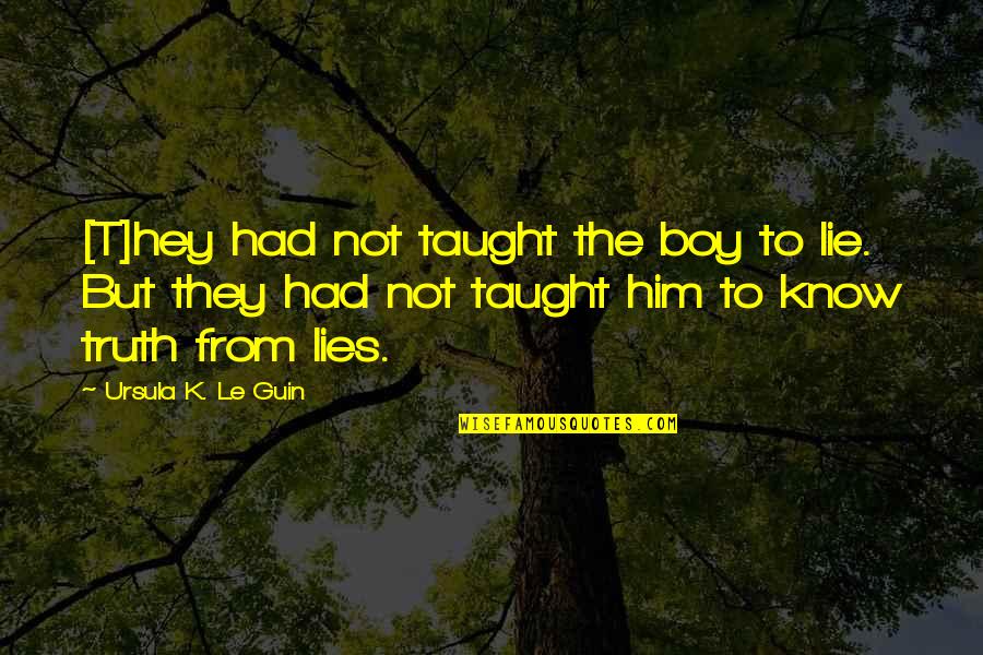 A Boy Lying To You Quotes By Ursula K. Le Guin: [T]hey had not taught the boy to lie.