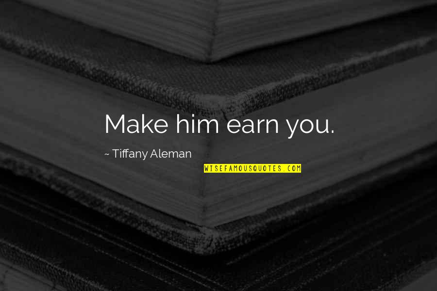 A Boy Making You Smile Quotes By Tiffany Aleman: Make him earn you.