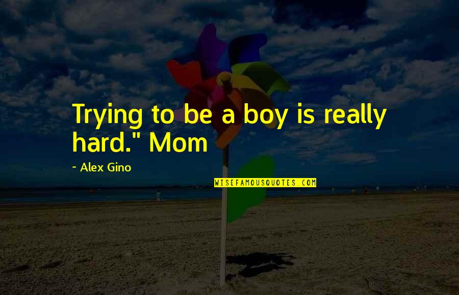 A Boy Mom Quotes By Alex Gino: Trying to be a boy is really hard."