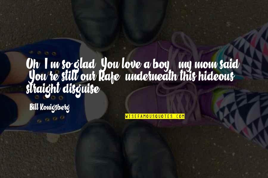 A Boy Mom Quotes By Bill Konigsberg: Oh, I'm so glad. You love a boy,"