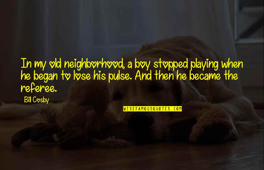 A Boy Playing You Quotes By Bill Cosby: In my old neighborhood, a boy stopped playing A Boy Playing You Quotes By Bill Cosby: In my old neighborhood, a boy stopped playing