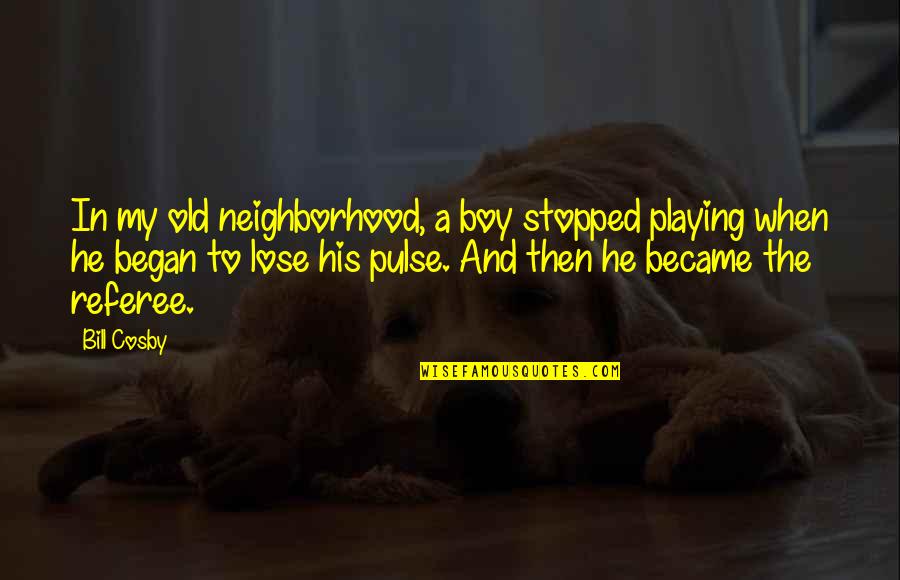 A Boy Playing You Quotes By Bill Cosby: In my old neighborhood, a boy stopped playing