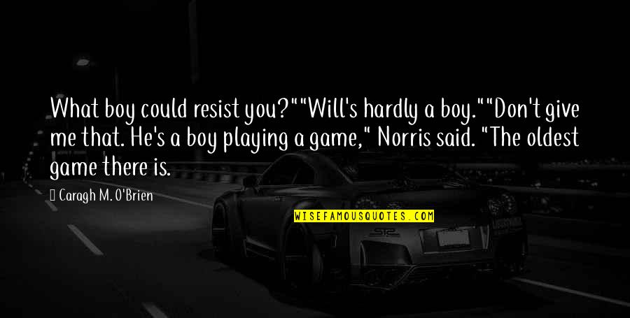 A Boy Playing You Quotes By Caragh M. O'Brien: What boy could resist you?""Will's hardly a boy.""Don't