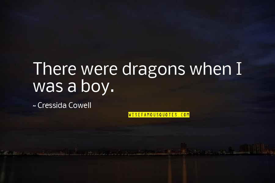 A Boy Quotes By Cressida Cowell: There were dragons when I was a boy. A Boy Quotes By Cressida Cowell: There were dragons when I was a boy.