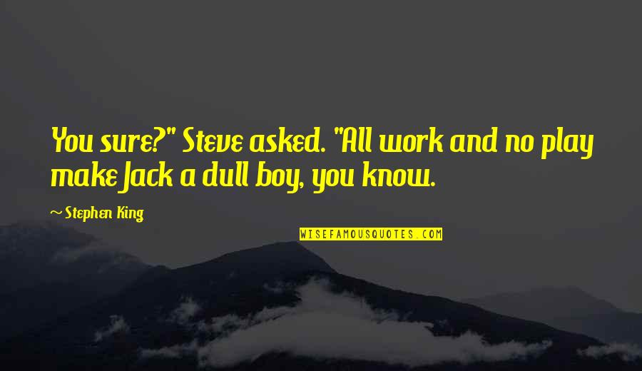 A Boy Quotes By Stephen King: You sure?" Steve asked. "All work and no