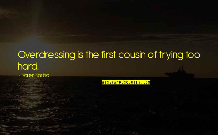 A Boy That Hurt You Quotes By Karen Karbo: Overdressing is the first cousin of trying too A Boy That Hurt You Quotes By Karen Karbo: Overdressing is the first cousin of trying too