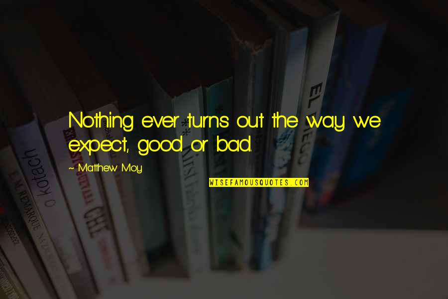 A Boy That Hurt You Quotes By Matthew Moy: Nothing ever turns out the way we expect, A Boy That Hurt You Quotes By Matthew Moy: Nothing ever turns out the way we expect,
