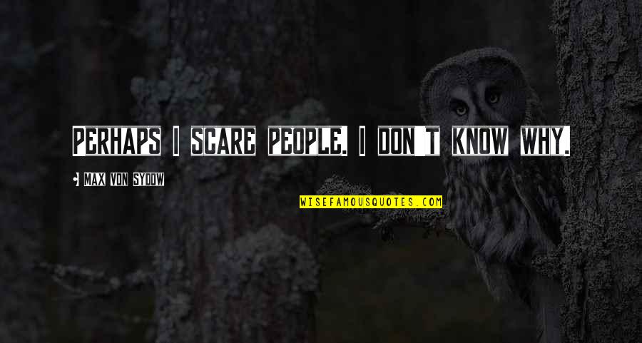 A Boy That Hurt You Quotes By Max Von Sydow: Perhaps I scare people. I don't know why. A Boy That Hurt You Quotes By Max Von Sydow: Perhaps I scare people. I don't know why.