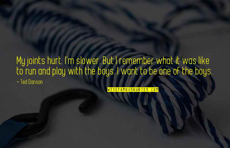 A Boy That Hurt You Quotes By Ted Danson: My joints hurt. I'm slower. But I remember A Boy That Hurt You Quotes By Ted Danson: My joints hurt. I'm slower. But I remember
