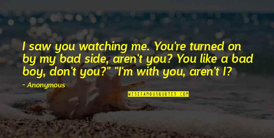 A Boy You Like Quotes By Anonymous: I saw you watching me. You're turned on