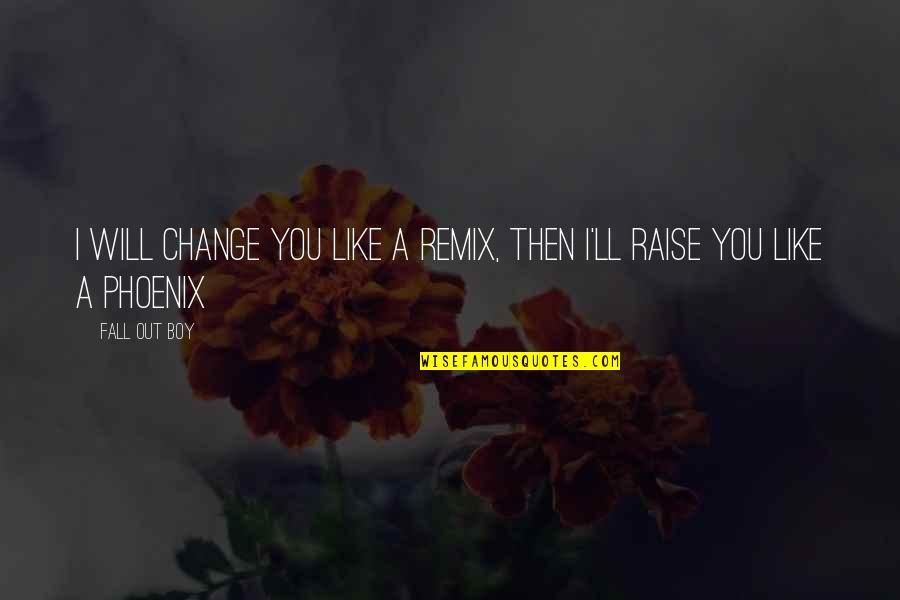 A Boy You Like Quotes By Fall Out Boy: I will change you like a remix, then