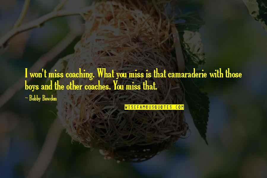 A Boy You Miss Quotes By Bobby Bowden: I won't miss coaching. What you miss is