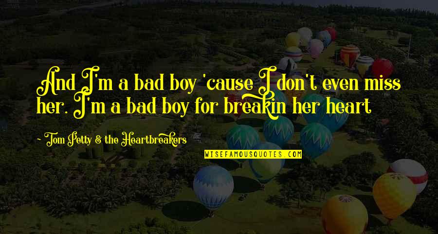 A Boy You Miss Quotes By Tom Petty & The Heartbreakers: And I'm a bad boy 'cause I don't