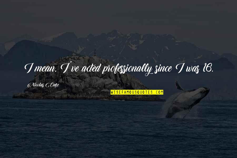 A Boyfriend Treating You Bad Quotes By Nicolas Cage: I mean, I've acted professionally since I was