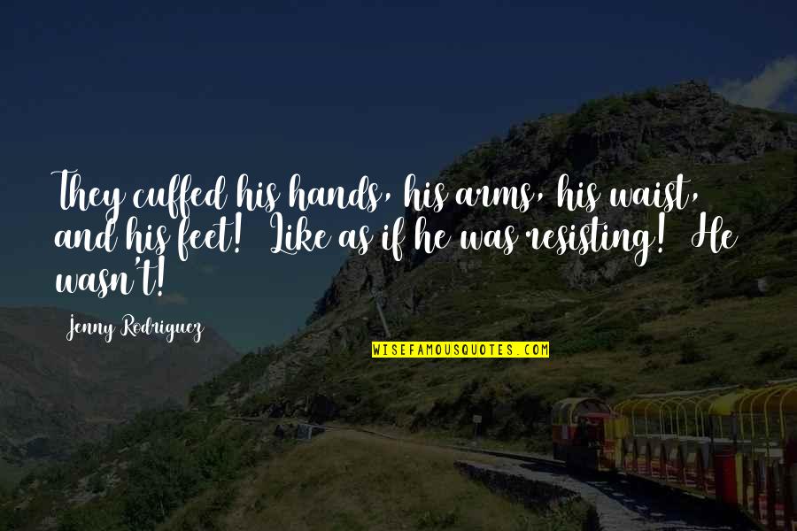 A Boyfriend Who Hurt You Quotes By Jenny Rodriguez: They cuffed his hands, his arms, his waist,