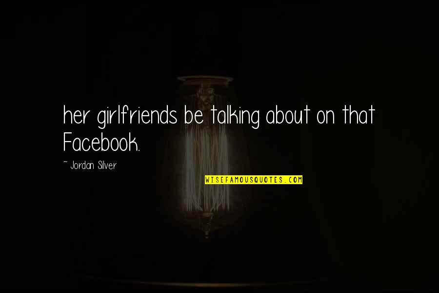 A Boyfriends Birthday Quotes By Jordan Silver: her girlfriends be talking about on that Facebook.