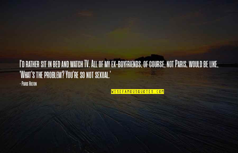 A Boyfriend's Ex Quotes By Paris Hilton: I'd rather sit in bed and watch TV.