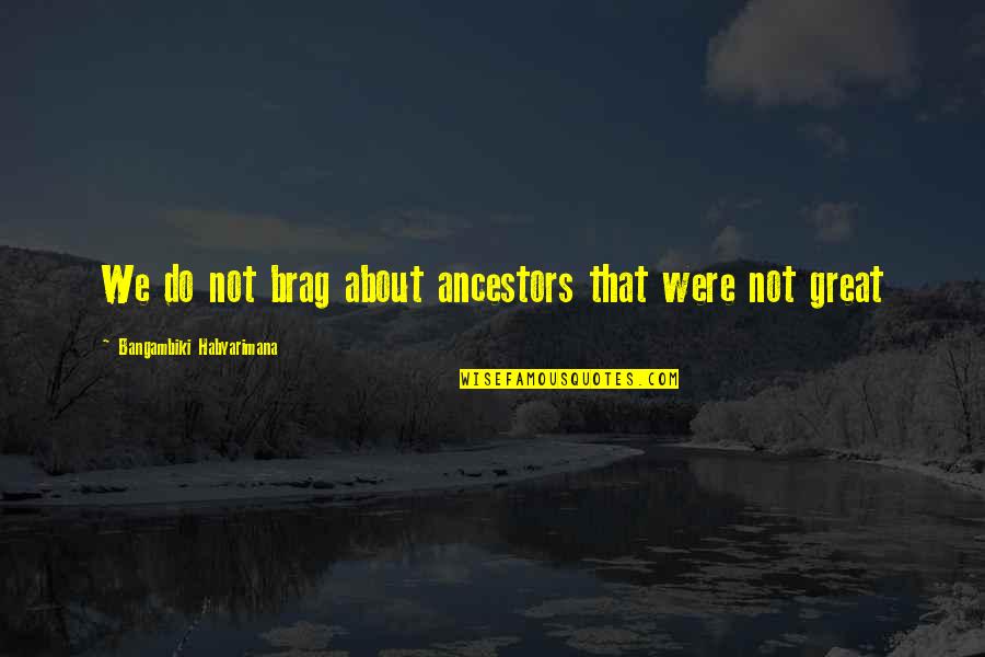 A Braggart Quotes By Bangambiki Habyarimana: We do not brag about ancestors that were
