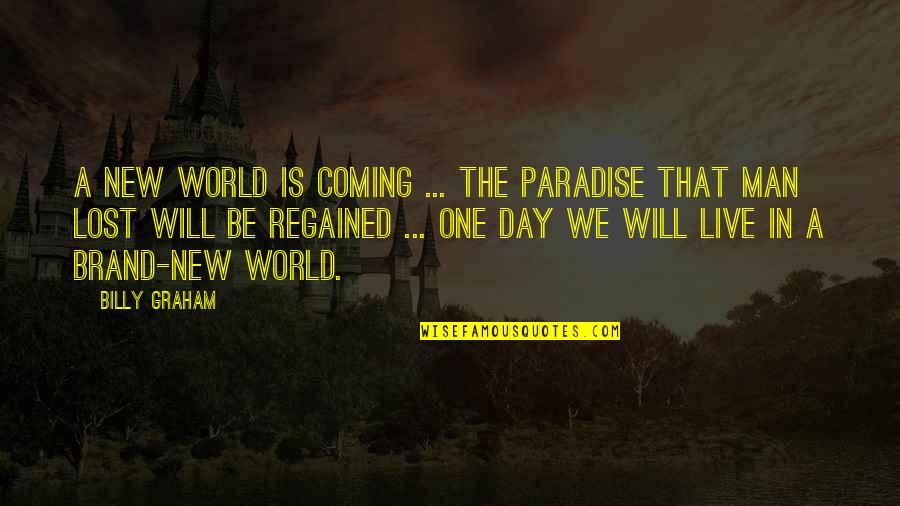 A Brand New Day Quotes By Billy Graham: A new world is coming ... The paradise