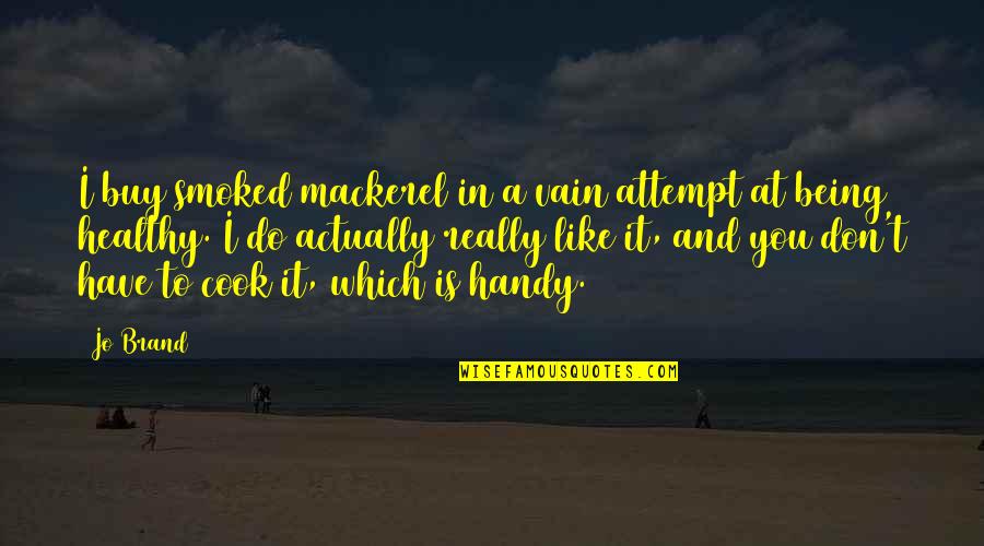 A Brand Quotes By Jo Brand: I buy smoked mackerel in a vain attempt A Brand Quotes By Jo Brand: I buy smoked mackerel in a vain attempt