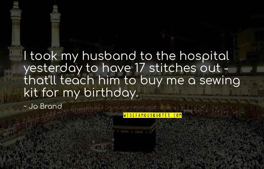 A Brand Quotes By Jo Brand: I took my husband to the hospital yesterday A Brand Quotes By Jo Brand: I took my husband to the hospital yesterday