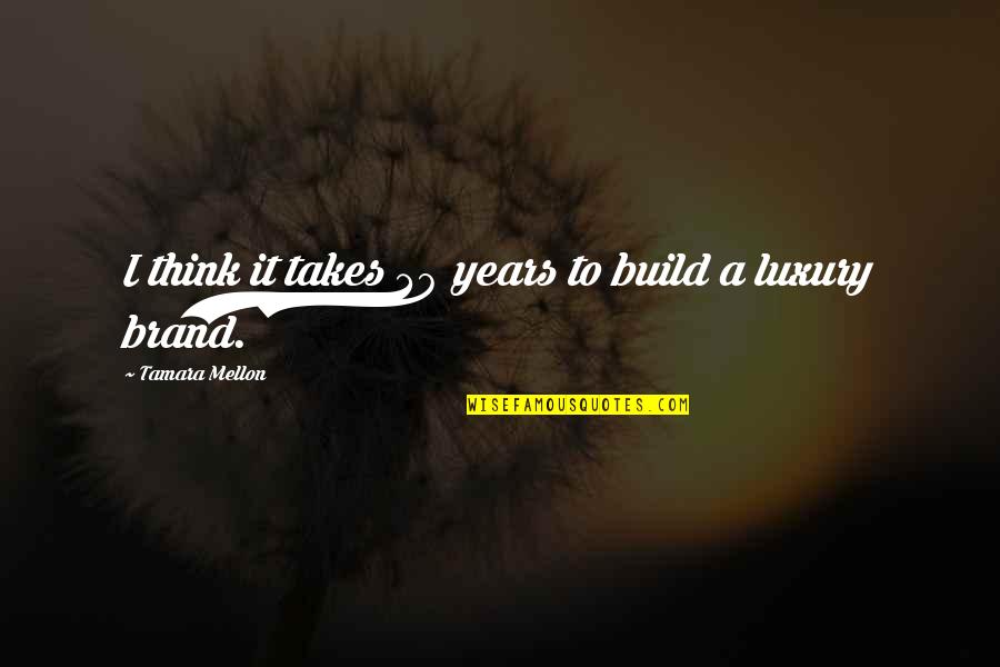 A Brand Quotes By Tamara Mellon: I think it takes 30 years to build A Brand Quotes By Tamara Mellon: I think it takes 30 years to build