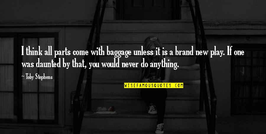A Brand Quotes By Toby Stephens: I think all parts come with baggage unless A Brand Quotes By Toby Stephens: I think all parts come with baggage unless