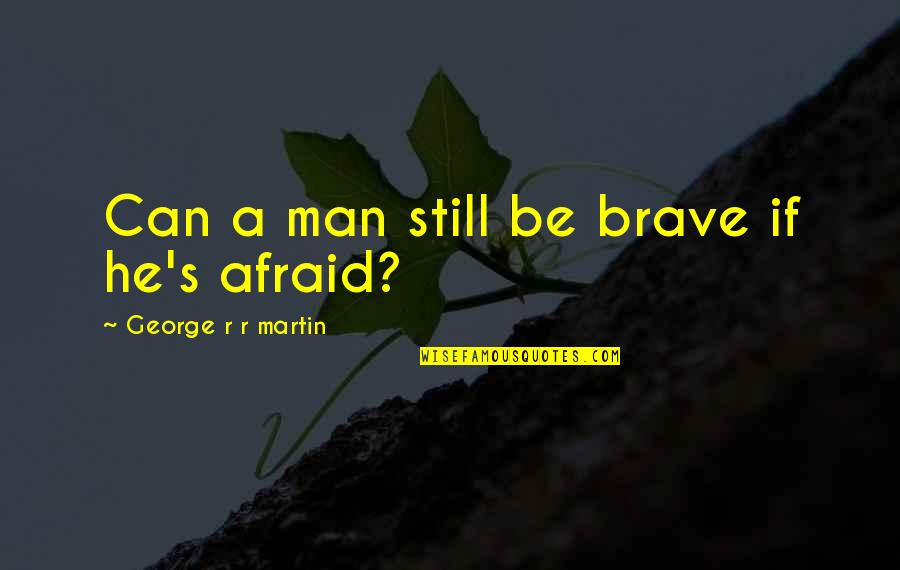 A Brave Man Quotes By George R R Martin: Can a man still be brave if he's A Brave Man Quotes By George R R Martin: Can a man still be brave if he's