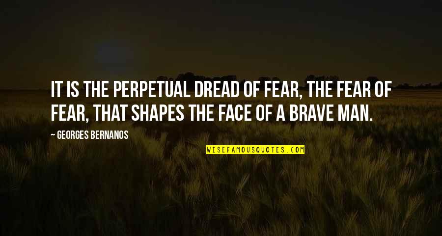 A Brave Man Quotes By Georges Bernanos: It is the perpetual dread of fear, the A Brave Man Quotes By Georges Bernanos: It is the perpetual dread of fear, the