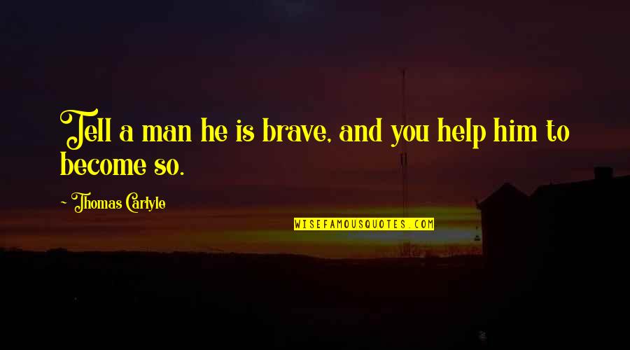A Brave Man Quotes By Thomas Carlyle: Tell a man he is brave, and you A Brave Man Quotes By Thomas Carlyle: Tell a man he is brave, and you