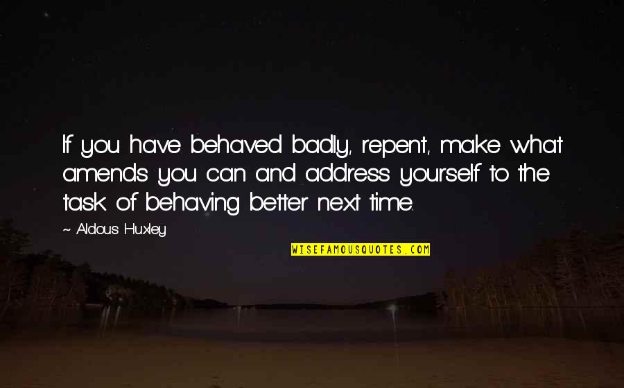 A Brave New World Quotes By Aldous Huxley: If you have behaved badly, repent, make what