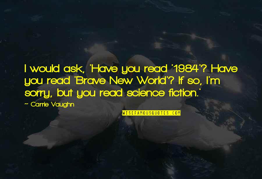 A Brave New World Quotes By Carrie Vaughn: I would ask, 'Have you read '1984'? Have