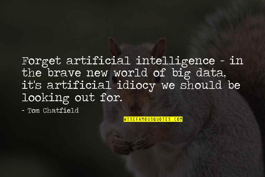 A Brave New World Quotes By Tom Chatfield: Forget artificial intelligence - in the brave new