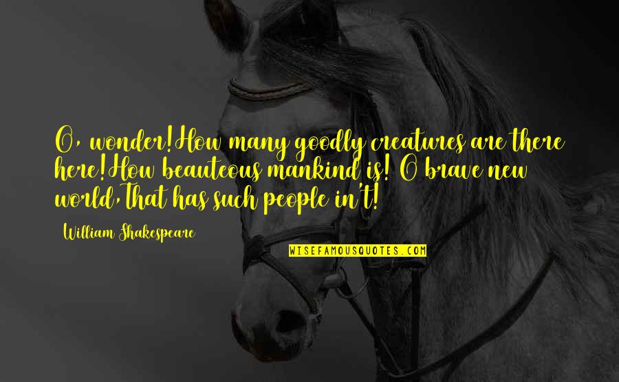 A Brave New World Shakespeare Quotes By William Shakespeare: O, wonder!How many goodly creatures are there here!How