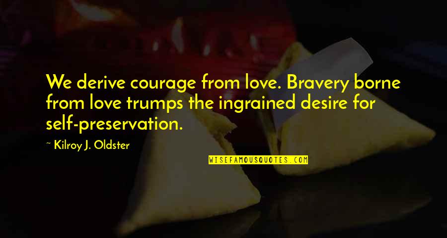A Brave Quote Quotes By Kilroy J. Oldster: We derive courage from love. Bravery borne from A Brave Quote Quotes By Kilroy J. Oldster: We derive courage from love. Bravery borne from