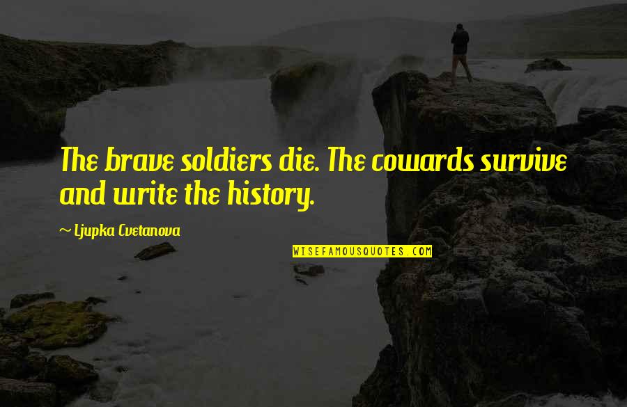 A Brave Quote Quotes By Ljupka Cvetanova: The brave soldiers die. The cowards survive and A Brave Quote Quotes By Ljupka Cvetanova: The brave soldiers die. The cowards survive and