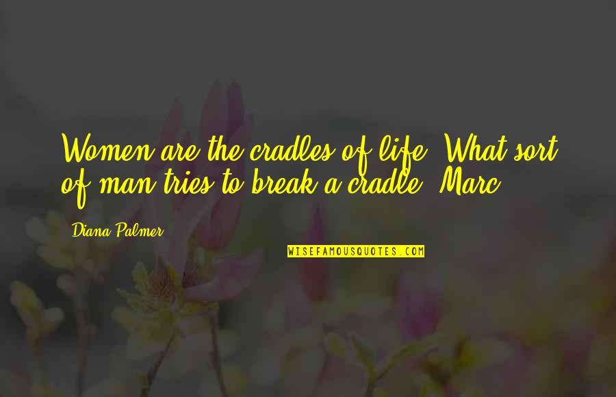 A Break From Life Quotes By Diana Palmer: Women are the cradles of life. What sort