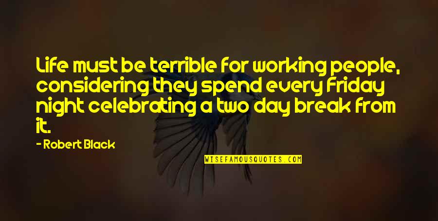 A Break From Life Quotes By Robert Black: Life must be terrible for working people, considering