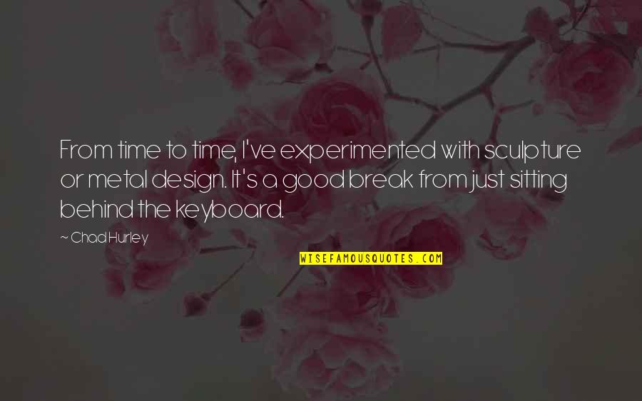 A Break Time Quotes By Chad Hurley: From time to time, I've experimented with sculpture