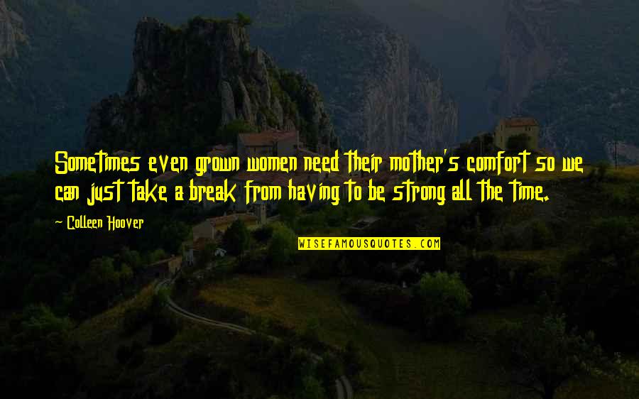 A Break Time Quotes By Colleen Hoover: Sometimes even grown women need their mother's comfort